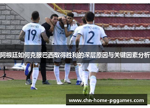阿根廷如何克服巴西取得胜利的深层原因与关键因素分析