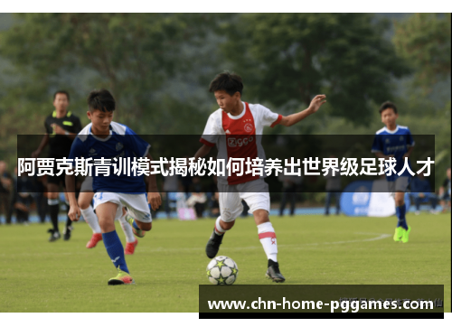 阿贾克斯青训模式揭秘如何培养出世界级足球人才