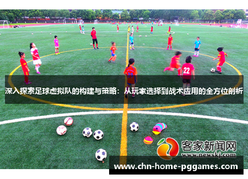 深入探索足球虚拟队的构建与策略：从玩家选择到战术应用的全方位剖析