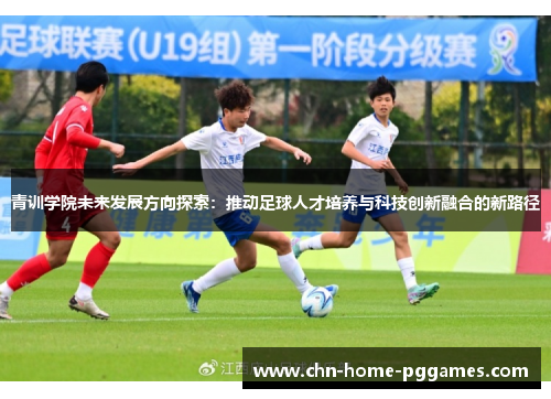 青训学院未来发展方向探索：推动足球人才培养与科技创新融合的新路径