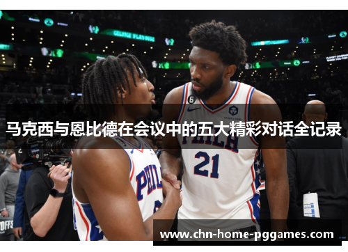 马克西与恩比德在会议中的五大精彩对话全记录