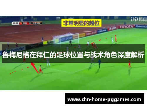 鲁梅尼格在拜仁的足球位置与战术角色深度解析