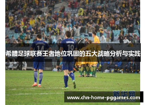 希腊足球联赛王者地位巩固的五大战略分析与实践