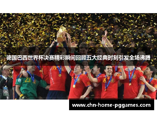 德国巴西世界杯决赛精彩瞬间回顾五大经典时刻引发全场沸腾