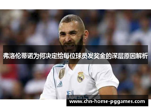 弗洛伦蒂诺为何决定给每位球员发奖金的深层原因解析 弗洛伦蒂诺为何决定给每位球员发奖金的深层原因解析