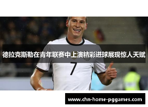 德拉克斯勒在青年联赛中上演精彩进球展现惊人天赋 德拉克斯勒在青年联赛中上演精彩进球展现惊人天赋