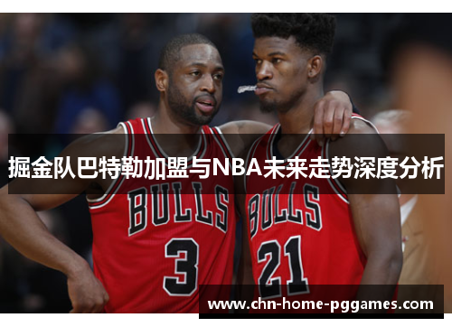 掘金队巴特勒加盟与NBA未来走势深度分析