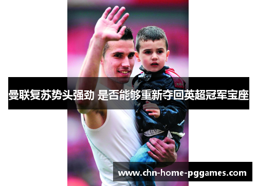 曼联复苏势头强劲 是否能够重新夺回英超冠军宝座 曼联复苏势头强劲 是否能够重新夺回英超冠军宝座