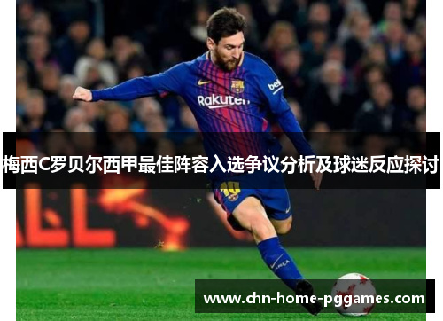 梅西C罗贝尔西甲最佳阵容入选争议分析及球迷反应探讨 梅西C罗贝尔西甲最佳阵容入选争议分析及球迷反应探讨