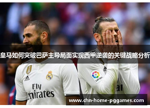 皇马如何突破巴萨主导局面实现西甲逆袭的关键战略分析