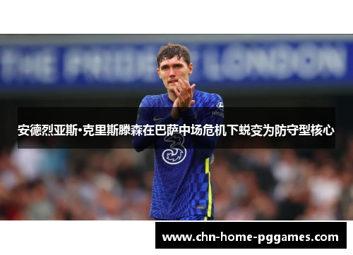 安德烈亚斯·克里斯滕森在巴萨中场危机下蜕变为防守型核心