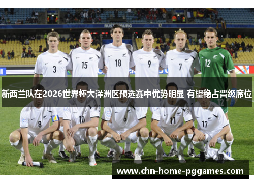 新西兰队在2026世界杯大洋洲区预选赛中优势明显 有望稳占晋级席位