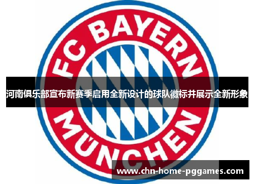 河南俱乐部宣布新赛季启用全新设计的球队徽标并展示全新形象