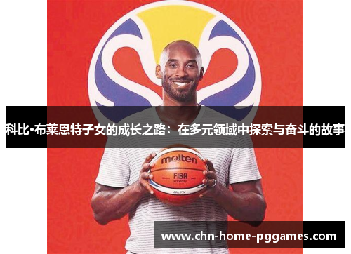 科比·布莱恩特子女的成长之路：在多元领域中探索与奋斗的故事