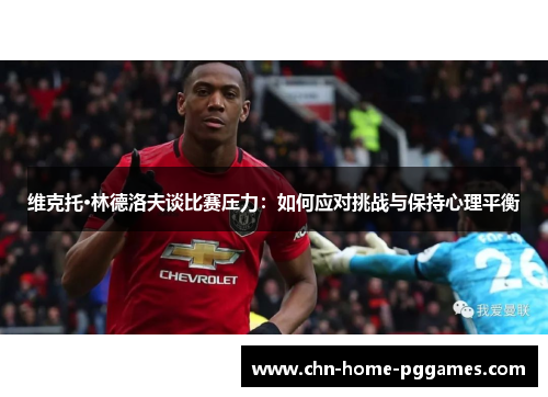 维克托·林德洛夫谈比赛压力：如何应对挑战与保持心理平衡