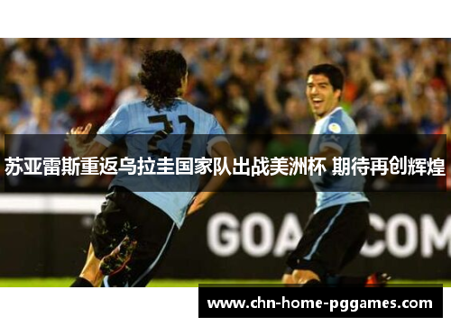 苏亚雷斯重返乌拉圭国家队出战美洲杯 期待再创辉煌