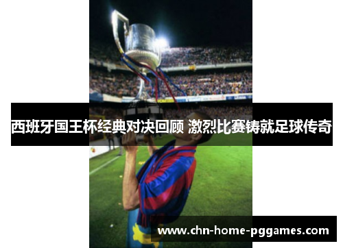 西班牙国王杯经典对决回顾 激烈比赛铸就足球传奇