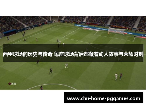 西甲球场的历史与传奇 每座球场背后都藏着动人故事与荣耀时刻