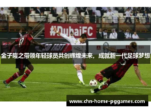 金子隆之带领年轻球员共创辉煌未来,成就新一代足球梦想 金子隆之带领年轻球员共创辉煌未来,成就新一代足球梦想