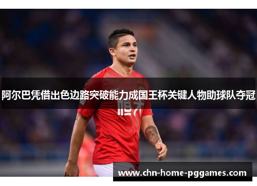 阿尔巴凭借出色边路突破能力成国王杯关键人物助球队夺冠 阿尔巴凭借出色边路突破能力成国王杯关键人物助球队夺冠