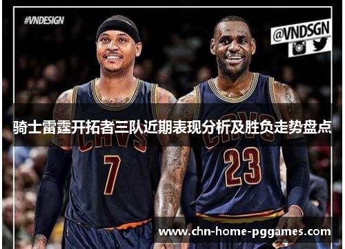 骑士雷霆开拓者三队近期表现分析及胜负走势盘点 骑士雷霆开拓者三队近期表现分析及胜负走势盘点