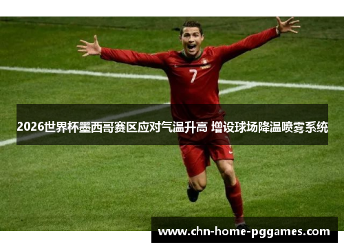 2026世界杯墨西哥赛区应对气温升高 增设球场降温喷雾系统 2026世界杯墨西哥赛区应对气温升高 增设球场降温喷雾系统
