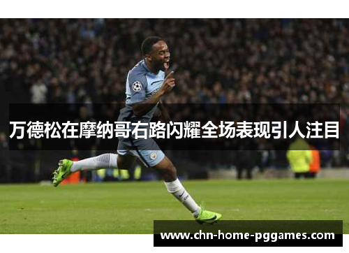 万德松在摩纳哥右路闪耀全场表现引人注目 万德松在摩纳哥右路闪耀全场表现引人注目
