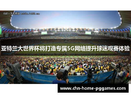 亚特兰大世界杯将打造专属5G网络提升球迷观赛体验 亚特兰大世界杯将打造专属5G网络提升球迷观赛体验