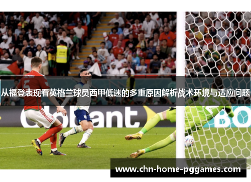 从福登表现看英格兰球员西甲低迷的多重原因解析战术环境与适应问题 从福登表现看英格兰球员西甲低迷的多重原因解析战术环境与适应问题