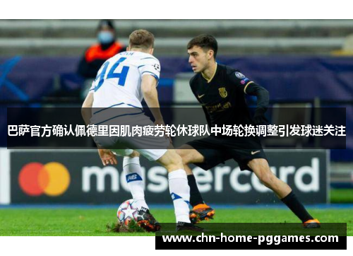 巴萨官方确认佩德里因肌肉疲劳轮休球队中场轮换调整引发球迷关注 巴萨官方确认佩德里因肌肉疲劳轮休球队中场轮换调整引发球迷关注
