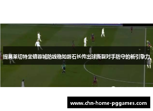 提莫莱切特坐镇蓉城防线稳如磐石长传出球撕裂对手防守的新引擎力 提莫莱切特坐镇蓉城防线稳如磐石长传出球撕裂对手防守的新引擎力