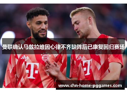 曼联确认马兹拉维因心律不齐缺阵后已康复回归赛场 曼联确认马兹拉维因心律不齐缺阵后已康复回归赛场